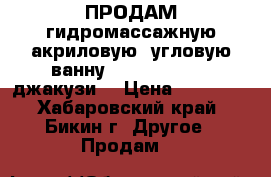 ПРОДАМ гидромассажную акриловую, угловую ванну Roveno  RVC02 (джакузи) › Цена ­ 55 000 - Хабаровский край, Бикин г. Другое » Продам   